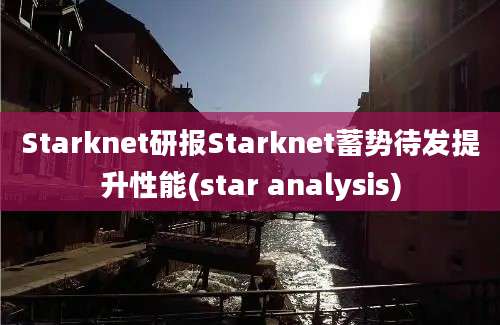 Starknet研报Starknet蓄势待发提升性能(star analysis)