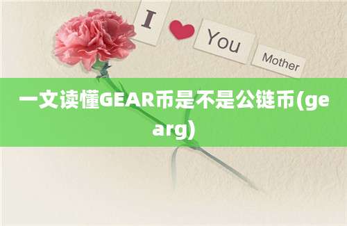 一文读懂GEAR币是不是公链币(gearg)