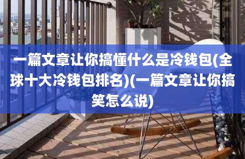 一篇文章让你搞懂什么是冷钱包(全球十大冷钱包排名)(一篇文章让你搞笑怎么说)