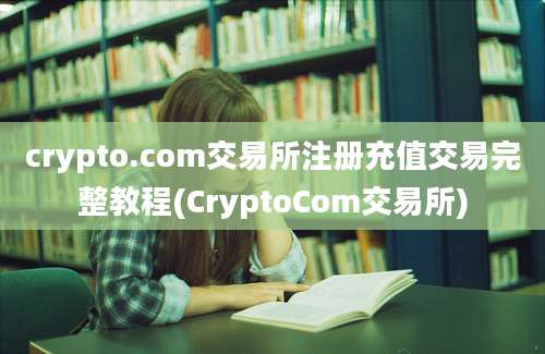 crypto.com交易所注册充值交易完整教程(CryptoCom交易所)