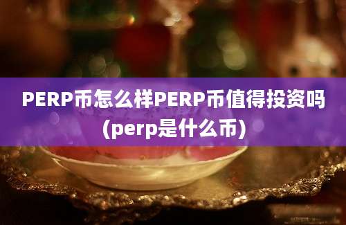 PERP币怎么样PERP币值得投资吗(perp是什么币)