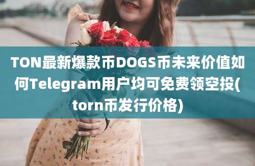 TON最新爆款币DOGS币未来价值如何Telegram用户均可免费领空投(torn币发行价格)