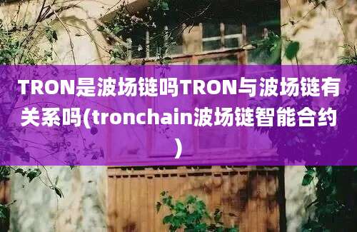 TRON是波场链吗TRON与波场链有关系吗(tronchain波场链智能合约)