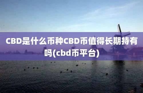 CBD是什么币种CBD币值得长期持有吗(cbd币平台)