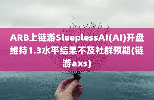 ARB上链游SleeplessAI(AI)开盘维持1.3水平结果不及社群预期(链游axs)