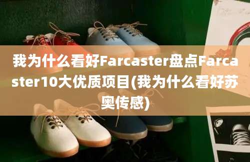 我为什么看好Farcaster盘点Farcaster10大优质项目(我为什么看好苏奥传感)