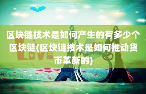 区块链技术是如何产生的有多少个区块链(区块链技术是如何推动货币革新的)