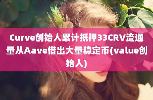 Curve创始人累计抵押33CRV流通量从Aave借出大量稳定币(value创始人)