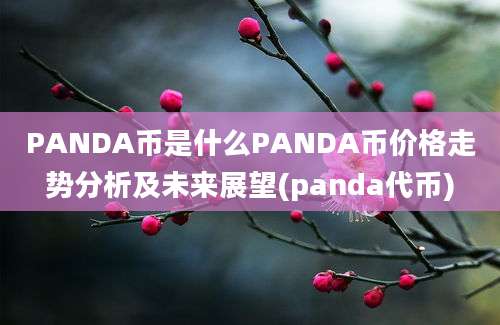 PANDA币是什么PANDA币价格走势分析及未来展望(panda代币)