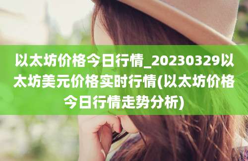 以太坊价格今日行情_20230329以太坊美元价格实时行情(以太坊价格今日行情走势分析)