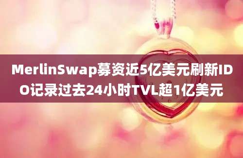 MerlinSwap募资近5亿美元刷新IDO记录过去24小时TVL超1亿美元