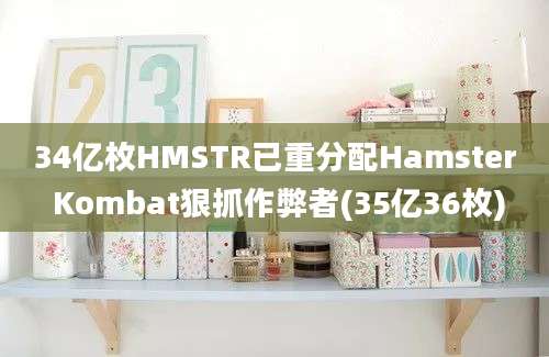 34亿枚HMSTR已重分配Hamster Kombat狠抓作弊者(35亿36枚)