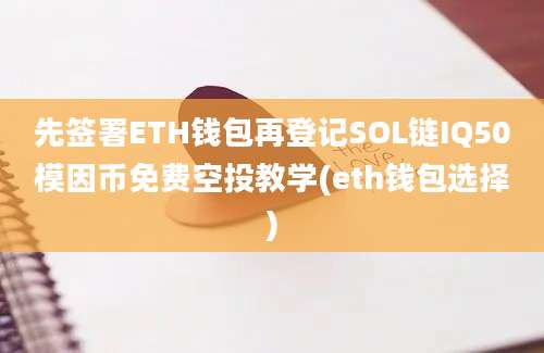 先签署ETH钱包再登记SOL链IQ50模因币免费空投教学(eth钱包选择)