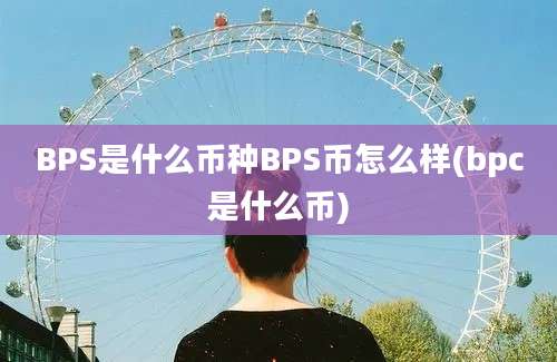 BPS是什么币种BPS币怎么样(bpc是什么币)