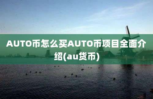 AUTO币怎么买AUTO币项目全面介绍(au货币)