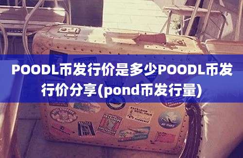 POODL币发行价是多少POODL币发行价分享(pond币发行量)