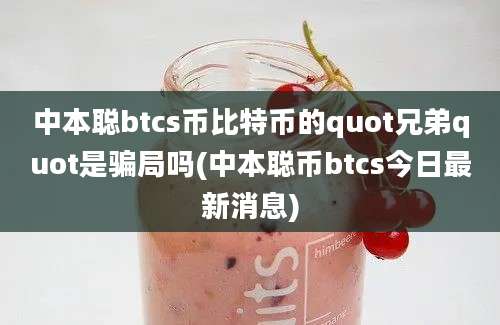 中本聪btcs币比特币的quot兄弟quot是骗局吗(中本聪币btcs今日最新消息)