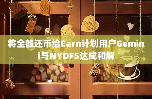 将全额还币给Earn计划用户Gemini与NYDFS达成和解