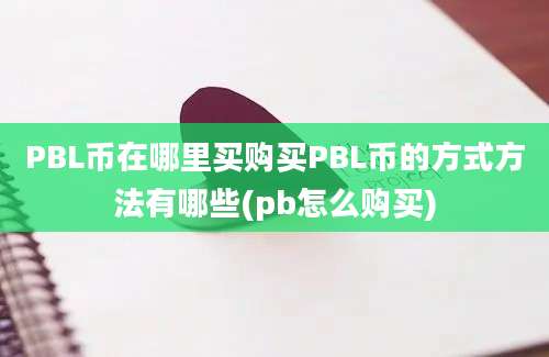 PBL币在哪里买购买PBL币的方式方法有哪些(pb怎么购买)