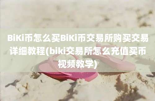 BiKi币怎么买BiKi币交易所购买交易详细教程(biki交易所怎么充值买币视频教学)