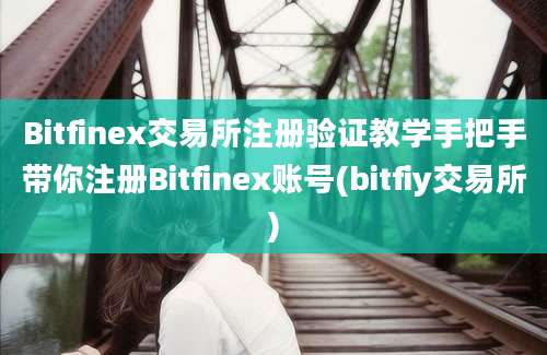 Bitfinex交易所注册验证教学手把手带你注册Bitfinex账号(bitfiy交易所)