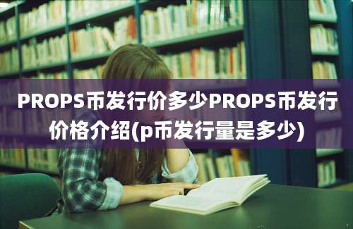 PROPS币发行价多少PROPS币发行价格介绍(p币发行量是多少)