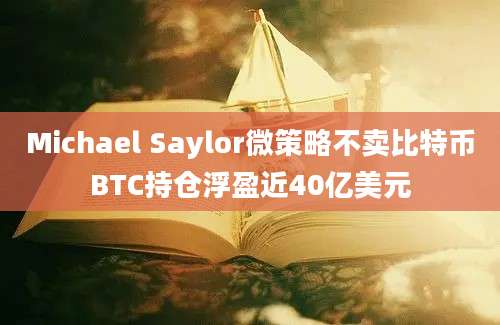 Michael Saylor微策略不卖比特币BTC持仓浮盈近40亿美元