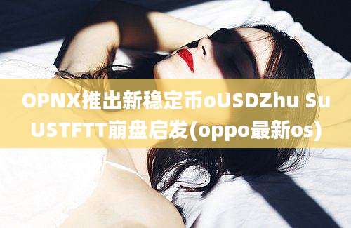 OPNX推出新稳定币oUSDZhu SuUSTFTT崩盘启发(oppo最新os)