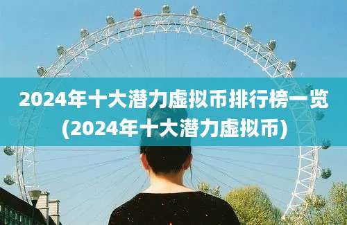 2024年十大潜力虚拟币排行榜一览(2024年十大潜力虚拟币)