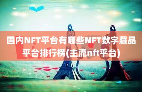 国内NFT平台有哪些NFT数字藏品平台排行榜(主流nft平台)