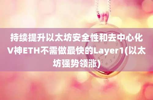 持续提升以太坊安全性和去中心化V神ETH不需做最快的Layer1(以太坊强势领涨)