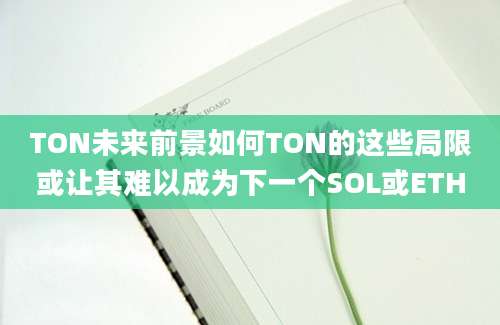 TON未来前景如何TON的这些局限或让其难以成为下一个SOL或ETH