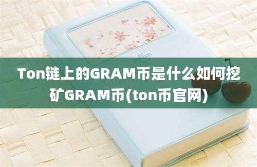 Ton链上的GRAM币是什么如何挖矿GRAM币(ton币官网)