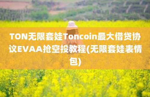 TON无限套娃Toncoin最大借贷协议EVAA抢空投教程(无限套娃表情包)