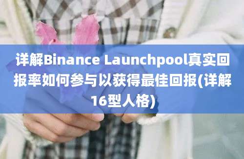 详解Binance Launchpool真实回报率如何参与以获得最佳回报(详解16型人格)