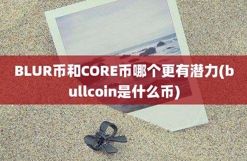 BLUR币和CORE币哪个更有潜力(bullcoin是什么币)