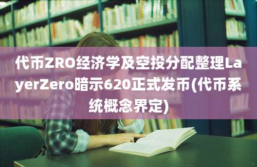 代币ZRO经济学及空投分配整理LayerZero暗示620正式发币(代币系统概念界定)