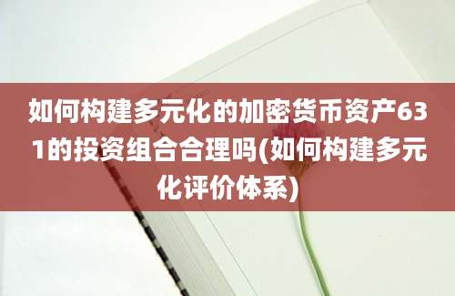 如何构建多元化的加密货币资产631的投资组合合理吗(如何构建多元化评价体系)