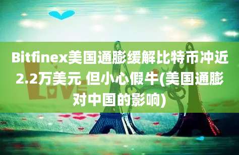 Bitfinex美国通膨缓解比特币冲近2.2万美元 但小心假牛(美国通膨对中国的影响)