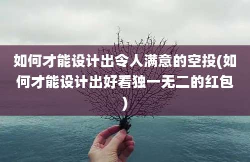 如何才能设计出令人满意的空投(如何才能设计出好看独一无二的红包)