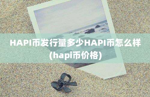 HAPI币发行量多少HAPI币怎么样(hapi币价格)