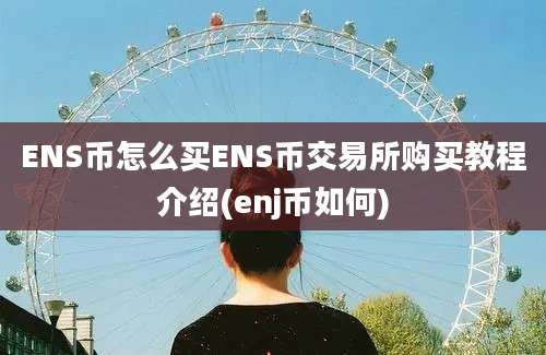 ENS币怎么买ENS币交易所购买教程介绍(enj币如何)