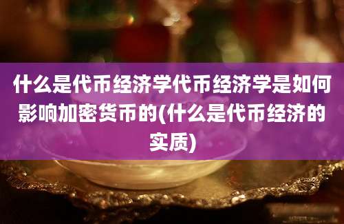 什么是代币经济学代币经济学是如何影响加密货币的(什么是代币经济的实质)