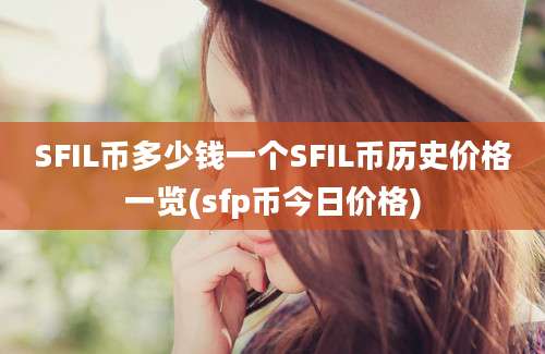 SFIL币多少钱一个SFIL币历史价格一览(sfp币今日价格)