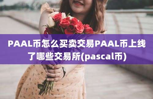 PAAL币怎么买卖交易PAAL币上线了哪些交易所(pascal币)