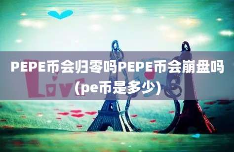 PEPE币会归零吗PEPE币会崩盘吗(pe币是多少)