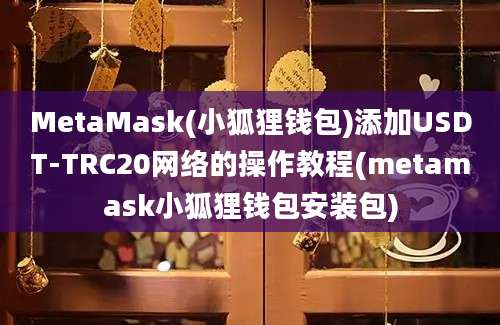 MetaMask(小狐狸钱包)添加USDT-TRC20网络的操作教程(metamask小狐狸钱包安装包)