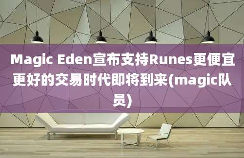 Magic Eden宣布支持Runes更便宜更好的交易时代即将到来(magic队员)