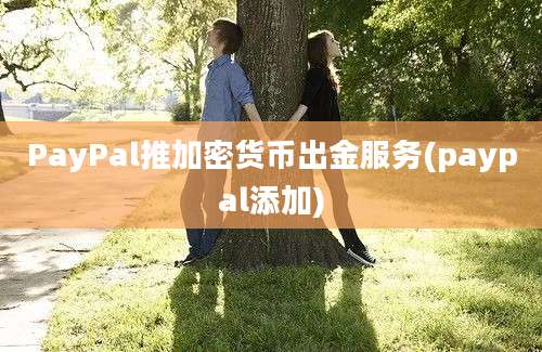 PayPal推加密货币出金服务(paypal添加)