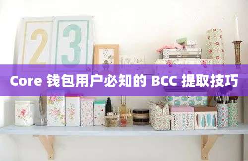 Core 钱包用户必知的 BCC 提取技巧